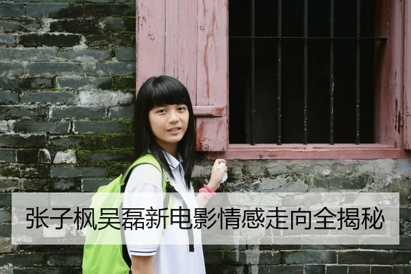张子枫吴磊新电影情感走向全揭秘